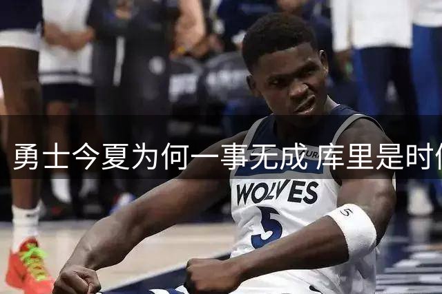勇士今夏为何一事无成 库里是时候说离开了？