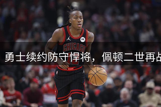 勇士续约防守悍将，佩顿二世再战金州