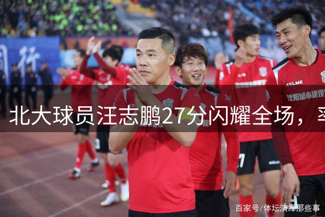 北大球员汪志鹏27分闪耀全场，率队领跑AUBL八强赛