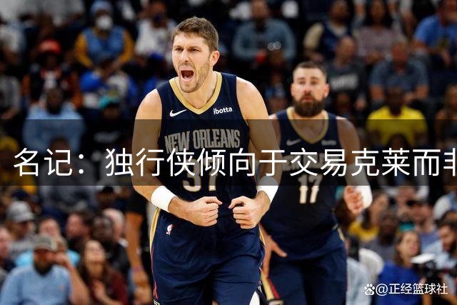 名记：独行侠倾向于交易克莱而非买断 后者希望效力于争冠球队