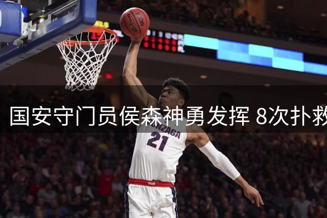 国安守门员侯森神勇发挥 8次扑救力保城门不失