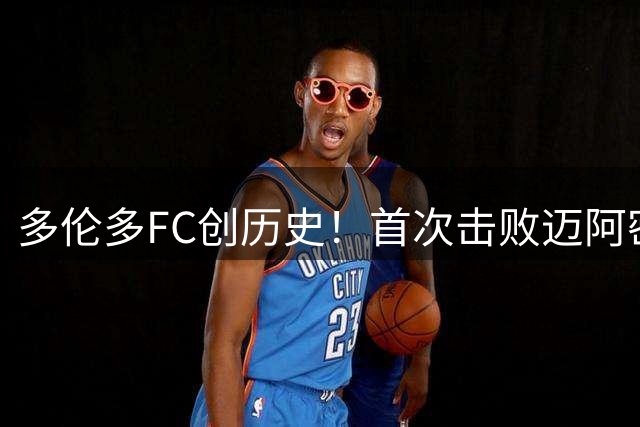 多伦多FC创历史！首次击败迈阿密国际并打进两球