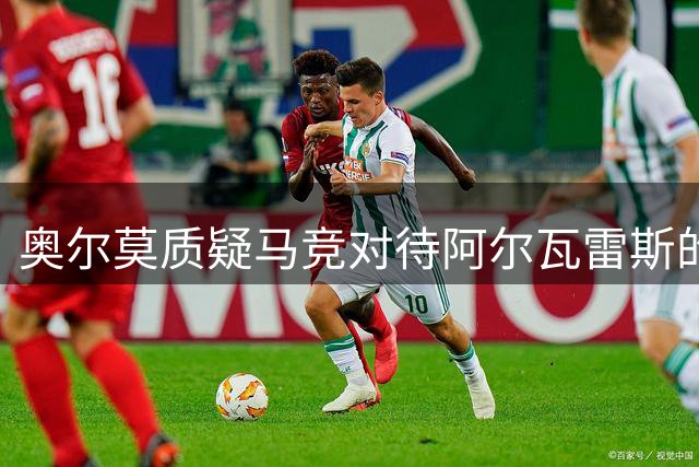 奥尔莫质疑马竞对待阿尔瓦雷斯的方式