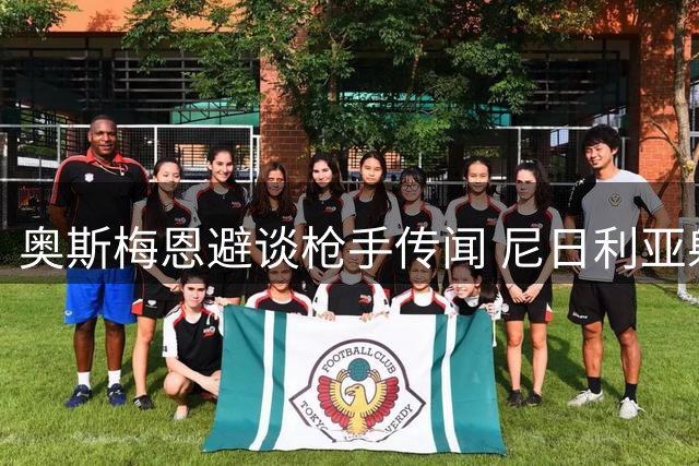 奥斯梅恩避谈枪手传闻 尼日利亚射手转会态度暧昧