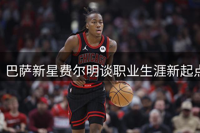 巴萨新星费尔明谈职业生涯新起点与球队引援策略