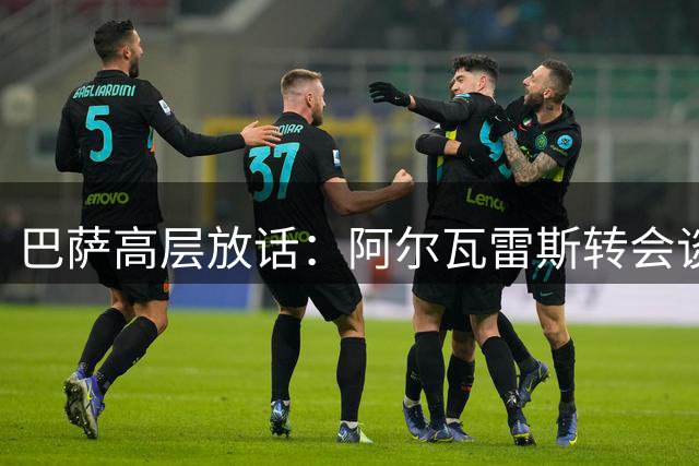 巴萨高层放话：阿尔瓦雷斯转会谈判进入倒计时 球员态度成关键变量