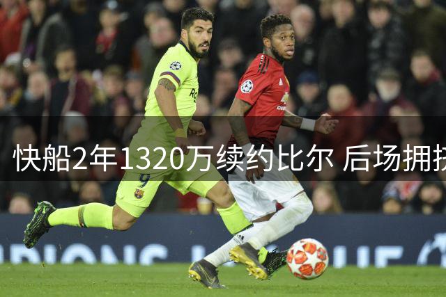 快船2年1320万续约比尔 后场拥挤恐引连锁反应