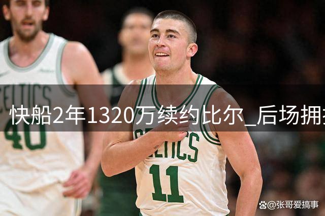 快船2年1320万续约比尔 后场拥挤恐引连锁反应