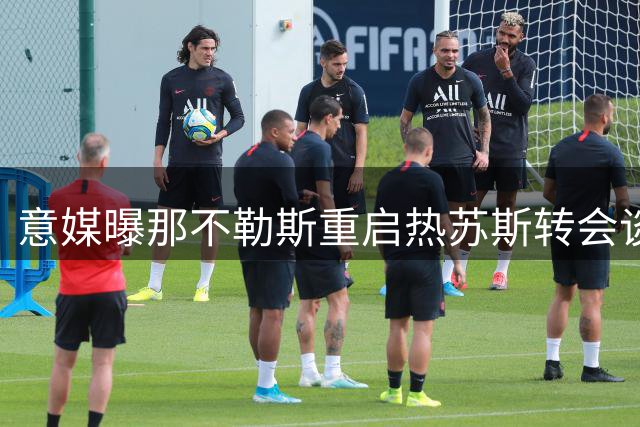 意媒曝那不勒斯重启热苏斯转会谈判 需先售球员腾名额
