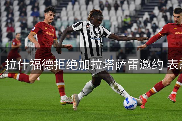 拉什福德拒绝加拉塔萨雷邀约 表态愿留曼联