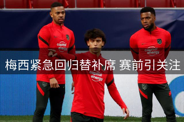梅西紧急回归替补席 赛前引关注