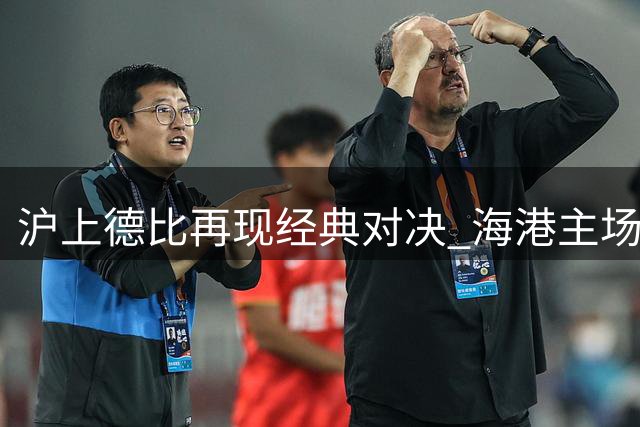 沪上德比再现经典对决 海港主场力克申花延续领跑优势