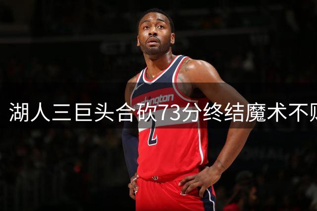 湖人三巨头合砍73分终结魔术不败金身 浓眉统治禁区献26+19