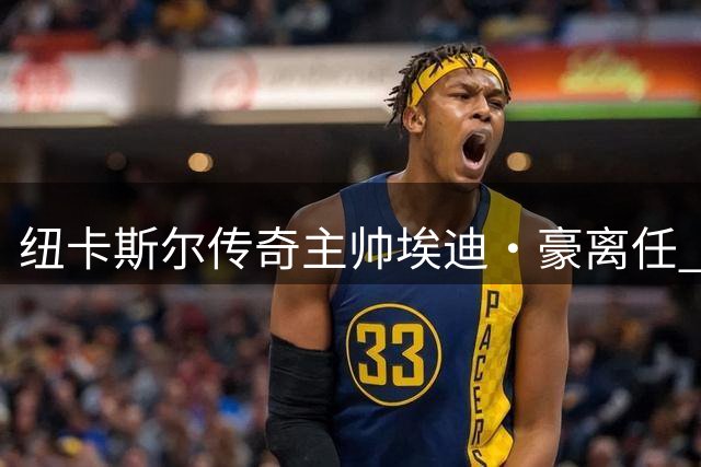 纽卡斯尔传奇主帅埃迪·豪离任 沙特少帅雅伊斯勒即将接掌帅印