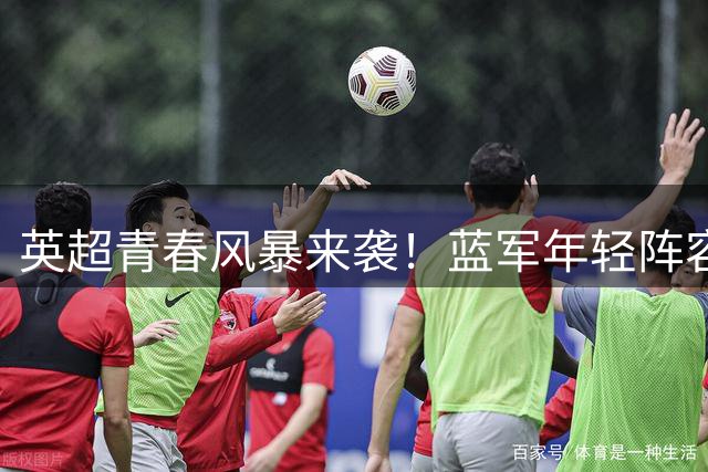 英超青春风暴来袭！蓝军年轻阵容或成争冠黑马