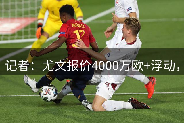 记者：尤文报价4000万欧+浮动，正和巴黎就穆阿尼转会深入谈判