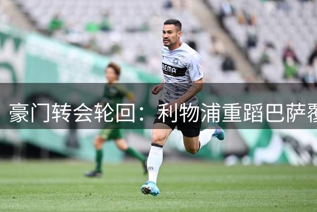 豪门转会轮回：利物浦重蹈巴萨覆辙 1.7亿边锋交易再现足坛魔咒