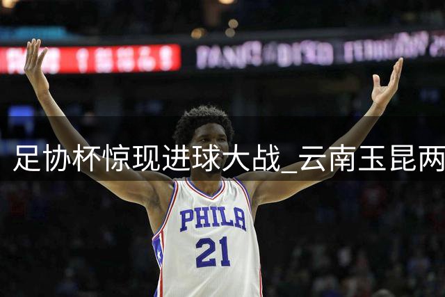 足协杯惊现进球大战 云南玉昆两度落后顽强追平成都蓉城