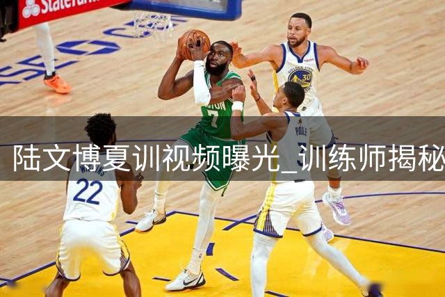 陆文博夏训视频曝光 训练师揭秘CBA球星蜕变之道