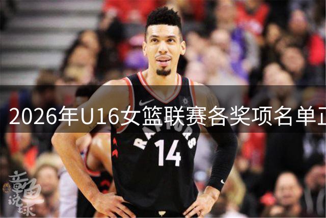 2026年U16女篮联赛各奖项名单正式揭晓