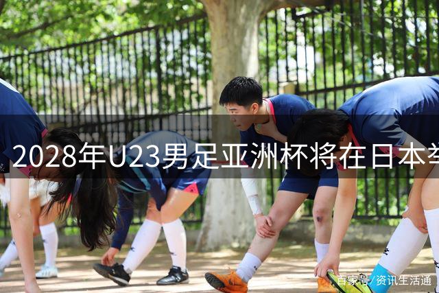 2028年U23男足亚洲杯将在日本举行：新星崛起的舞台