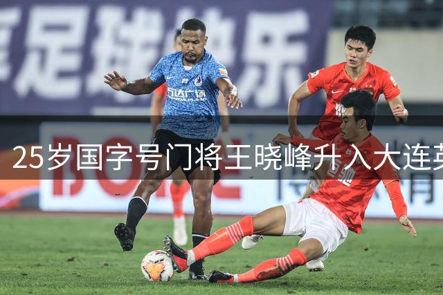 25岁国字号门将王晓峰升入大连英博一队 曾助武汉三镇问鼎中超