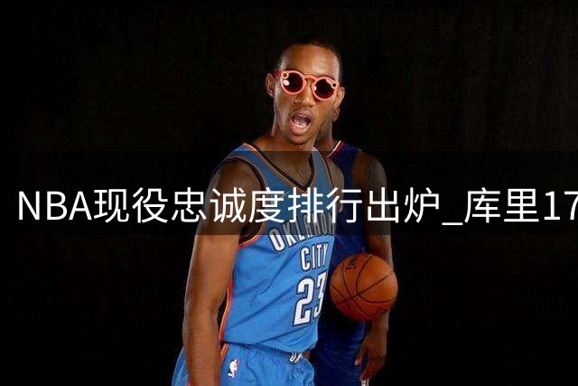 NBA现役忠诚度排行出炉 库里17年坚守勇士登顶
