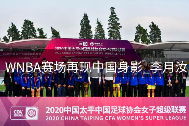 WNBA赛场再现中国身影 李月汝出战24分钟贡献全能防守表现